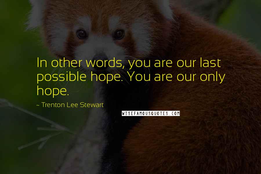 Trenton Lee Stewart Quotes: In other words, you are our last possible hope. You are our only hope.