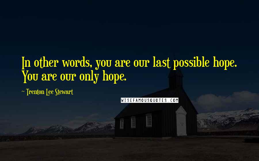 Trenton Lee Stewart Quotes: In other words, you are our last possible hope. You are our only hope.