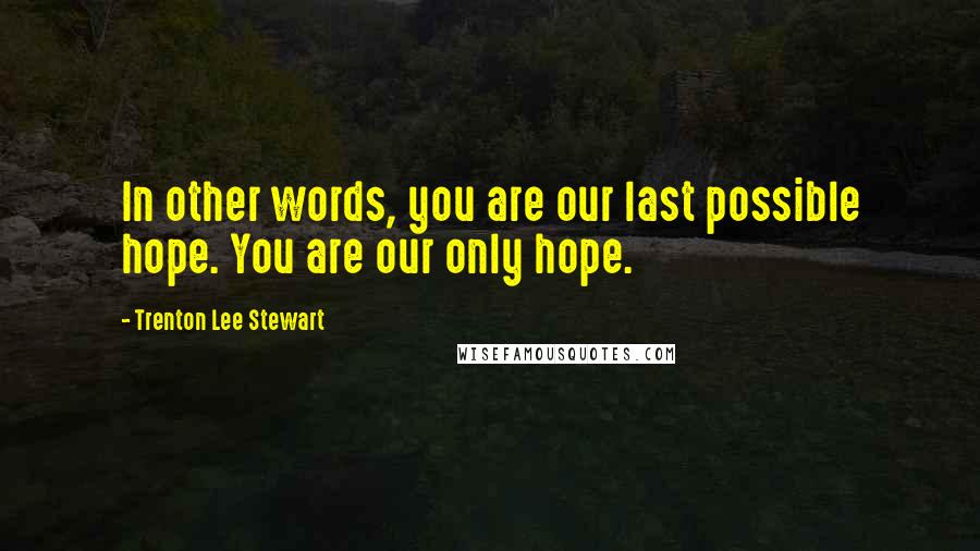 Trenton Lee Stewart Quotes: In other words, you are our last possible hope. You are our only hope.