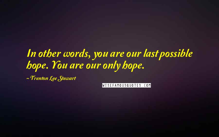 Trenton Lee Stewart Quotes: In other words, you are our last possible hope. You are our only hope.