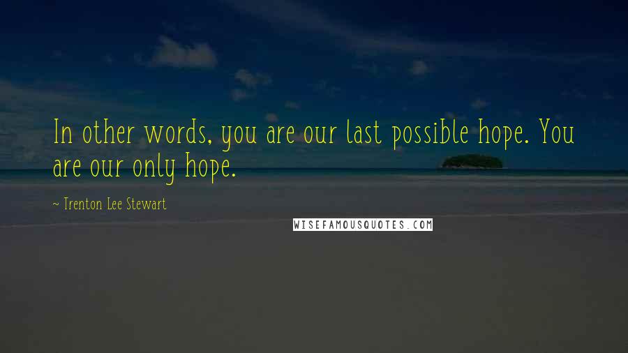 Trenton Lee Stewart Quotes: In other words, you are our last possible hope. You are our only hope.