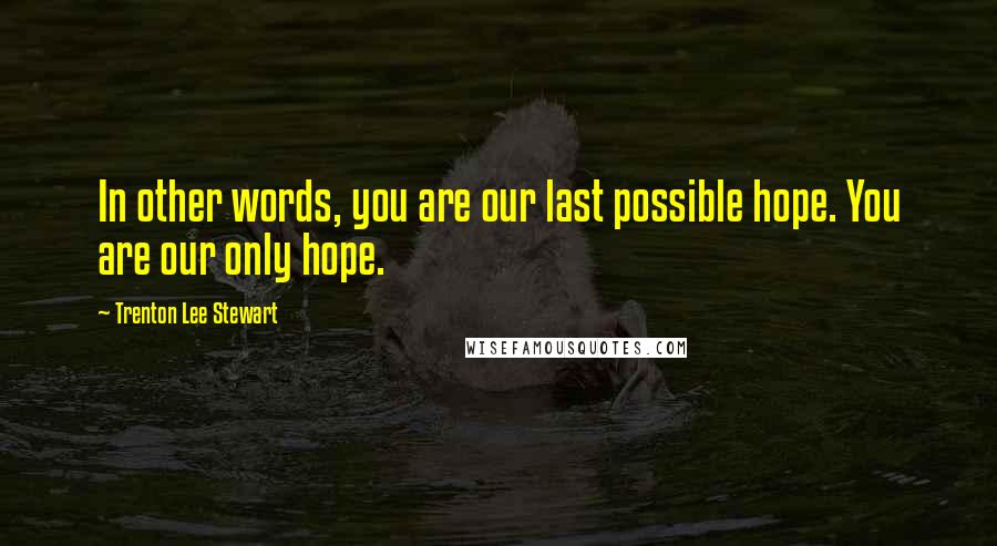 Trenton Lee Stewart Quotes: In other words, you are our last possible hope. You are our only hope.