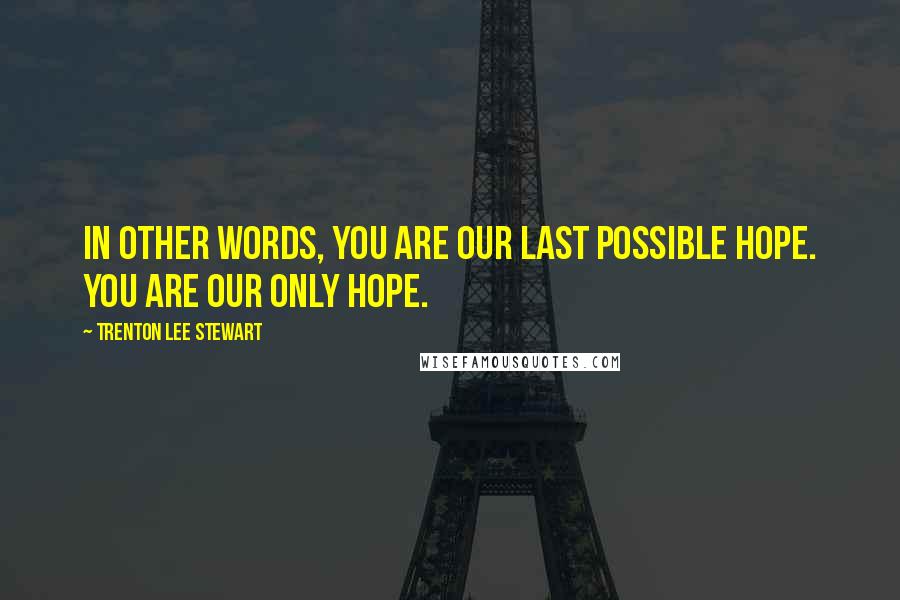 Trenton Lee Stewart Quotes: In other words, you are our last possible hope. You are our only hope.