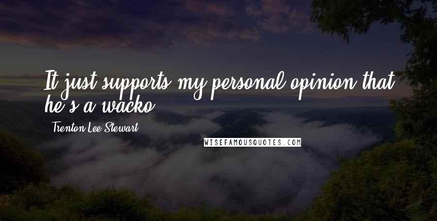 Trenton Lee Stewart Quotes: It just supports my personal opinion that he's a wacko