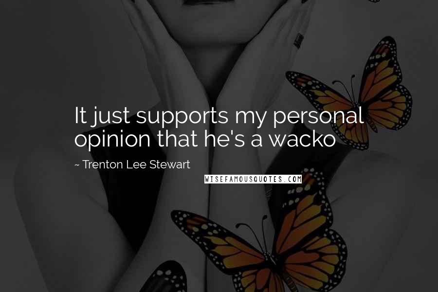 Trenton Lee Stewart Quotes: It just supports my personal opinion that he's a wacko