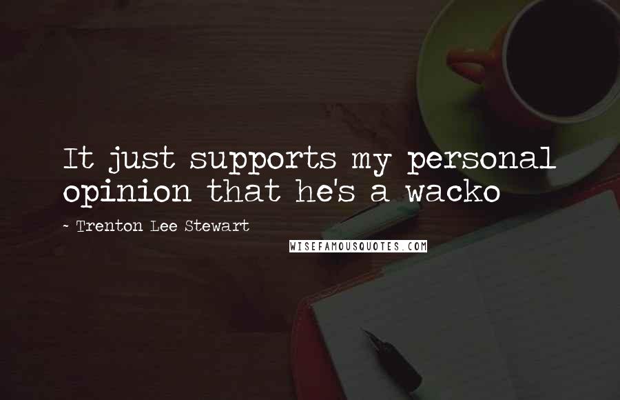 Trenton Lee Stewart Quotes: It just supports my personal opinion that he's a wacko