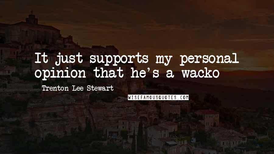 Trenton Lee Stewart Quotes: It just supports my personal opinion that he's a wacko