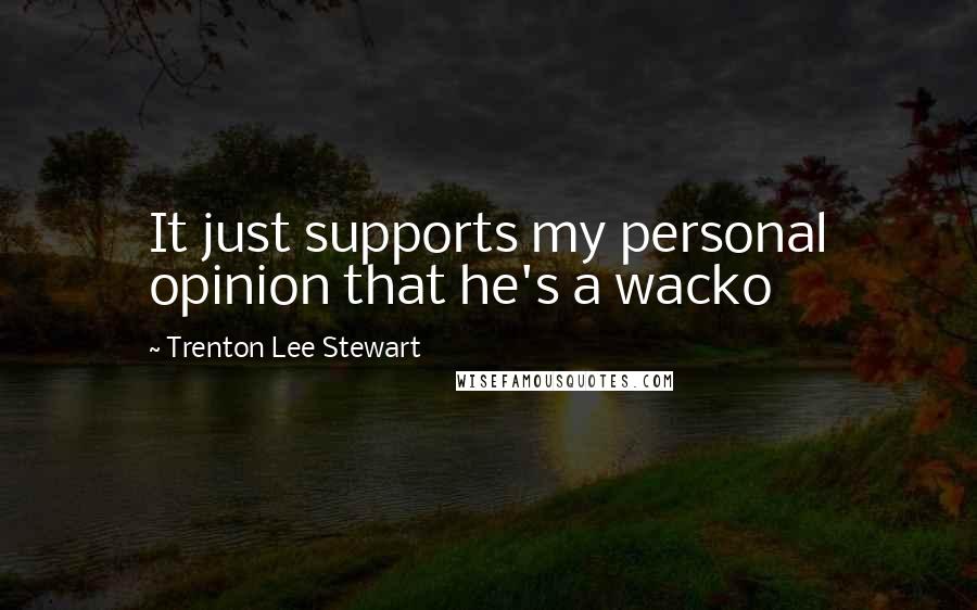 Trenton Lee Stewart Quotes: It just supports my personal opinion that he's a wacko