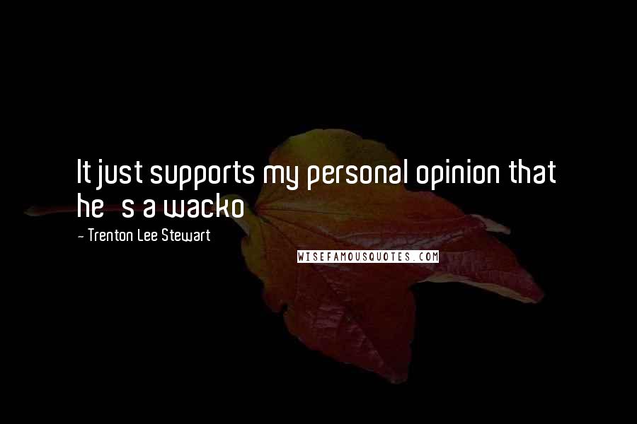 Trenton Lee Stewart Quotes: It just supports my personal opinion that he's a wacko