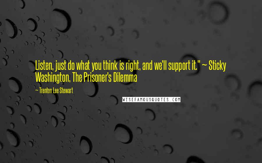 Trenton Lee Stewart Quotes: Listen, just do what you think is right, and we'll support it." ~ Sticky Washington, The Prisoner's Dilemma