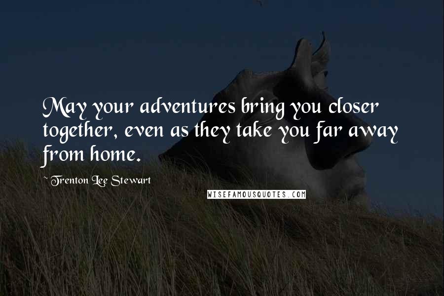 Trenton Lee Stewart Quotes: May your adventures bring you closer together, even as they take you far away from home.