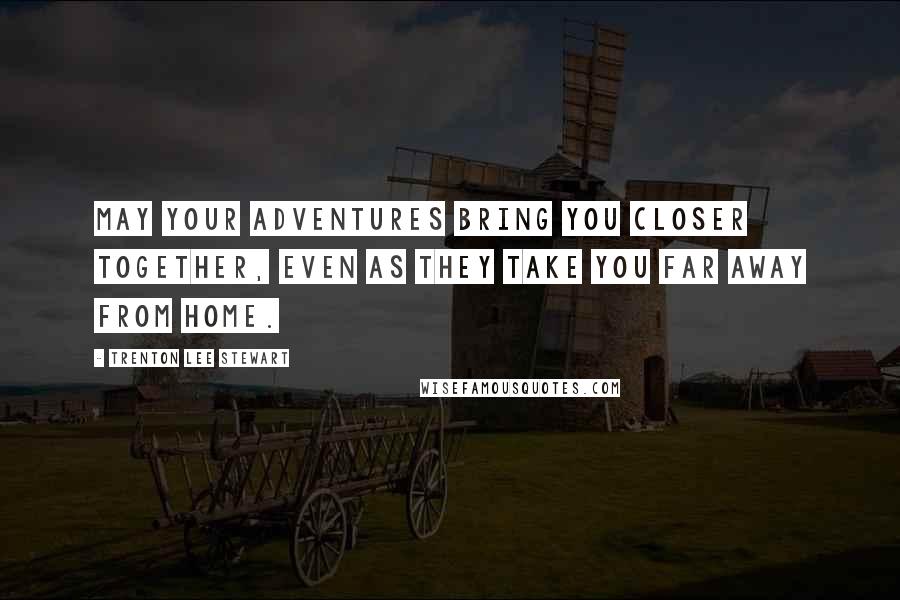 Trenton Lee Stewart Quotes: May your adventures bring you closer together, even as they take you far away from home.