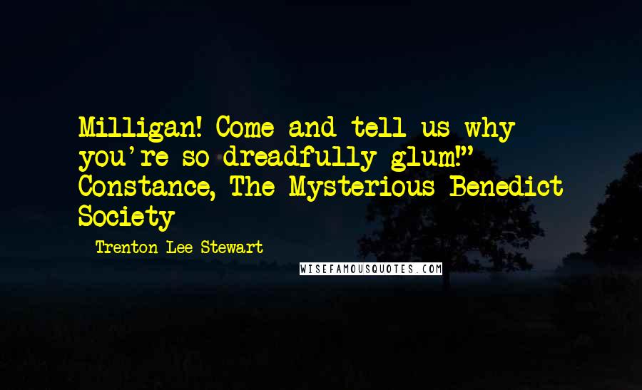 Trenton Lee Stewart Quotes: Milligan! Come and tell us why you're so dreadfully glum!" ~ Constance, The Mysterious Benedict Society