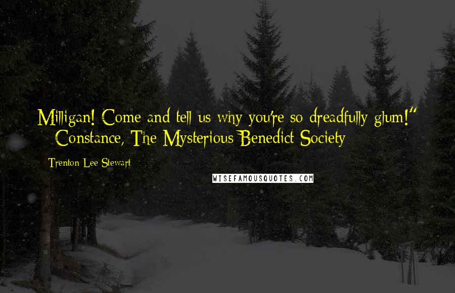 Trenton Lee Stewart Quotes: Milligan! Come and tell us why you're so dreadfully glum!" ~ Constance, The Mysterious Benedict Society
