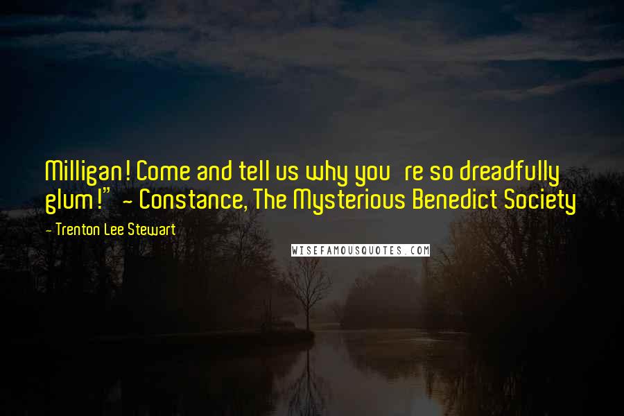 Trenton Lee Stewart Quotes: Milligan! Come and tell us why you're so dreadfully glum!" ~ Constance, The Mysterious Benedict Society