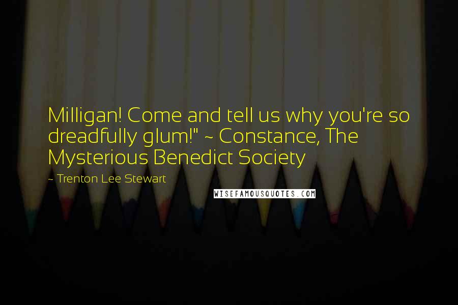 Trenton Lee Stewart Quotes: Milligan! Come and tell us why you're so dreadfully glum!" ~ Constance, The Mysterious Benedict Society