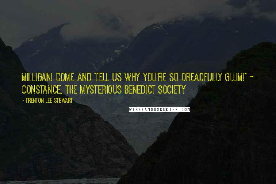 Trenton Lee Stewart Quotes: Milligan! Come and tell us why you're so dreadfully glum!" ~ Constance, The Mysterious Benedict Society