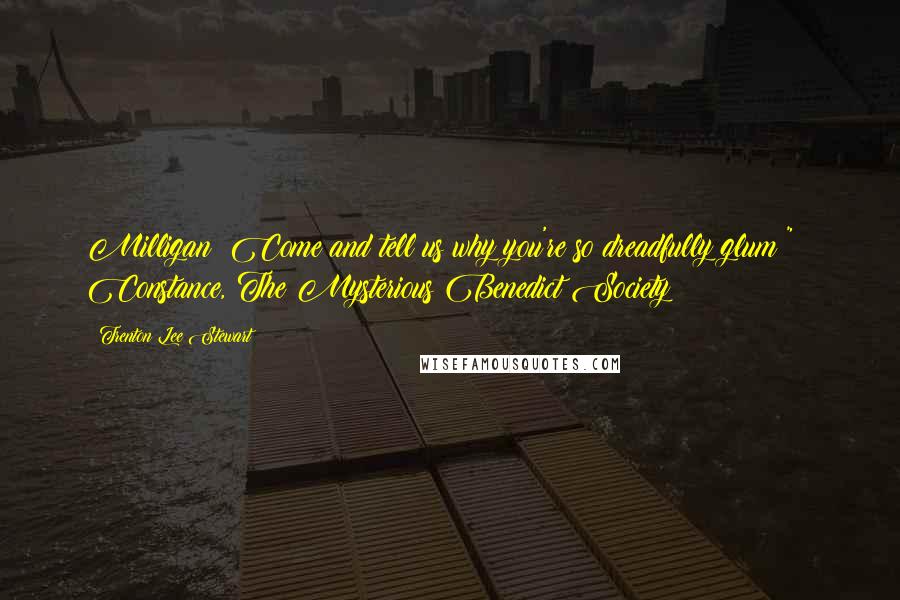 Trenton Lee Stewart Quotes: Milligan! Come and tell us why you're so dreadfully glum!" ~ Constance, The Mysterious Benedict Society