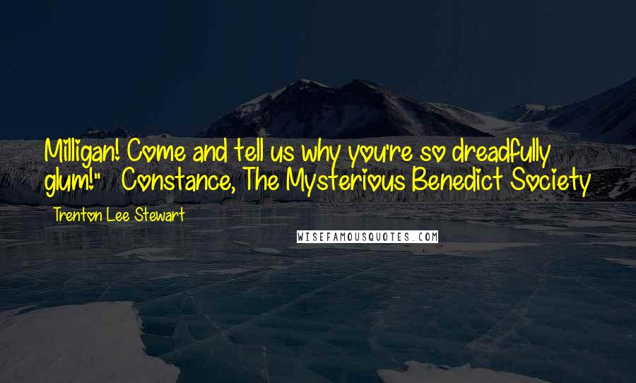 Trenton Lee Stewart Quotes: Milligan! Come and tell us why you're so dreadfully glum!" ~ Constance, The Mysterious Benedict Society