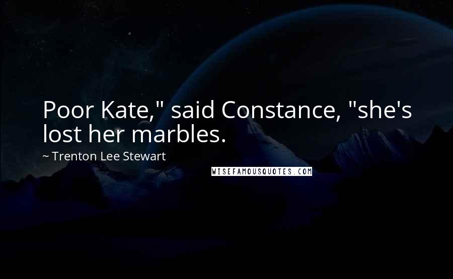 Trenton Lee Stewart Quotes: Poor Kate," said Constance, "she's lost her marbles.