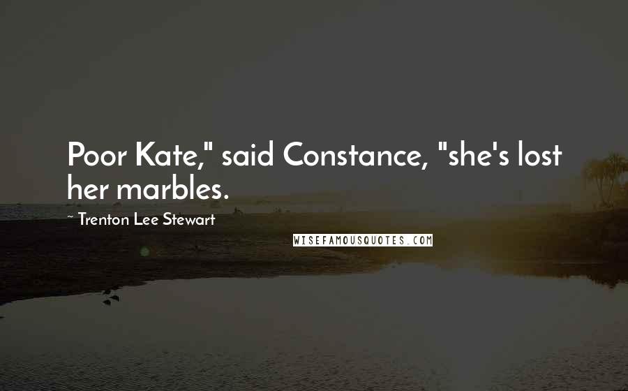 Trenton Lee Stewart Quotes: Poor Kate," said Constance, "she's lost her marbles.