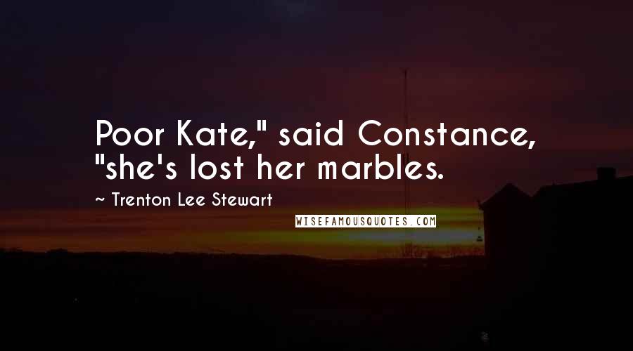 Trenton Lee Stewart Quotes: Poor Kate," said Constance, "she's lost her marbles.