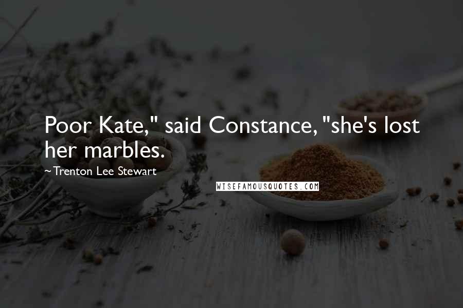 Trenton Lee Stewart Quotes: Poor Kate," said Constance, "she's lost her marbles.