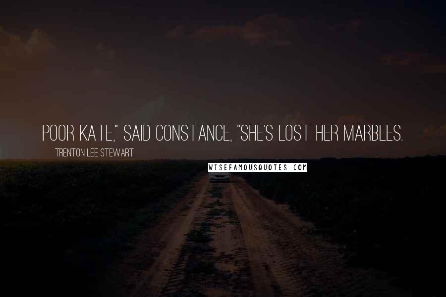 Trenton Lee Stewart Quotes: Poor Kate," said Constance, "she's lost her marbles.