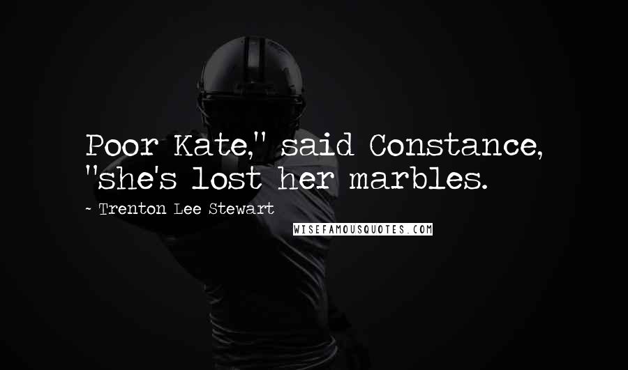 Trenton Lee Stewart Quotes: Poor Kate," said Constance, "she's lost her marbles.