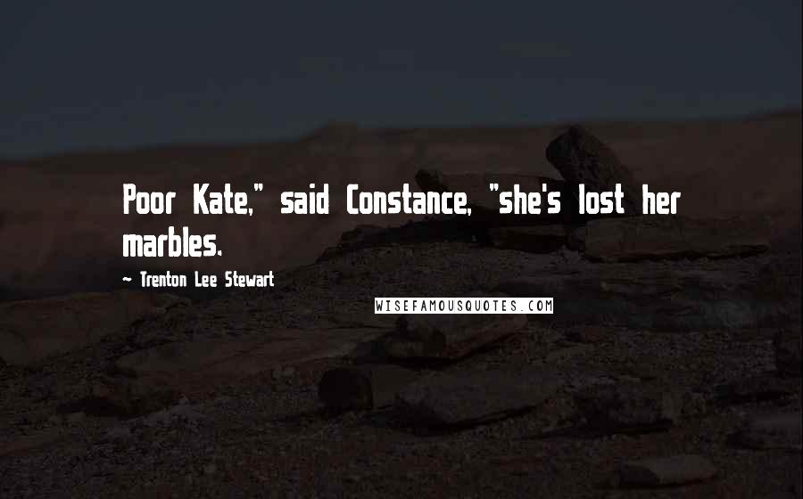 Trenton Lee Stewart Quotes: Poor Kate," said Constance, "she's lost her marbles.