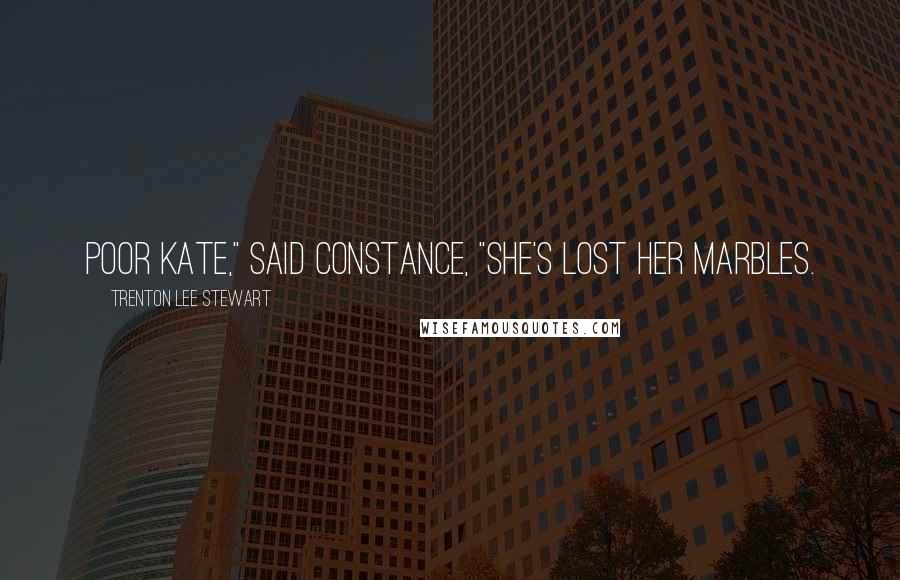 Trenton Lee Stewart Quotes: Poor Kate," said Constance, "she's lost her marbles.