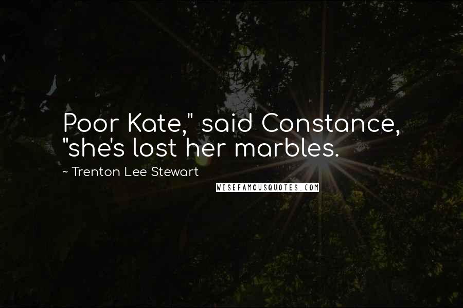 Trenton Lee Stewart Quotes: Poor Kate," said Constance, "she's lost her marbles.