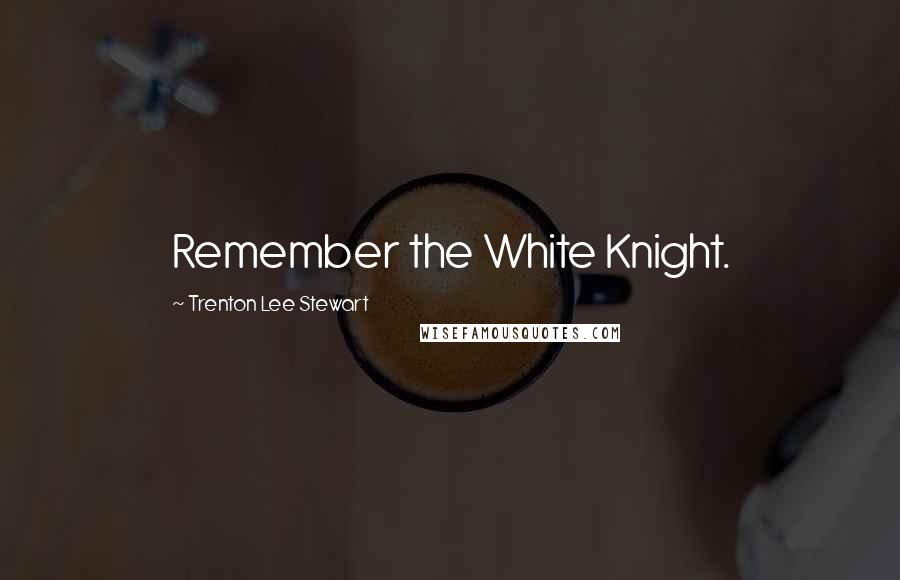 Trenton Lee Stewart Quotes: Remember the White Knight.