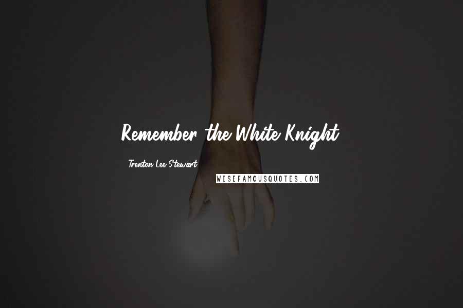 Trenton Lee Stewart Quotes: Remember the White Knight.