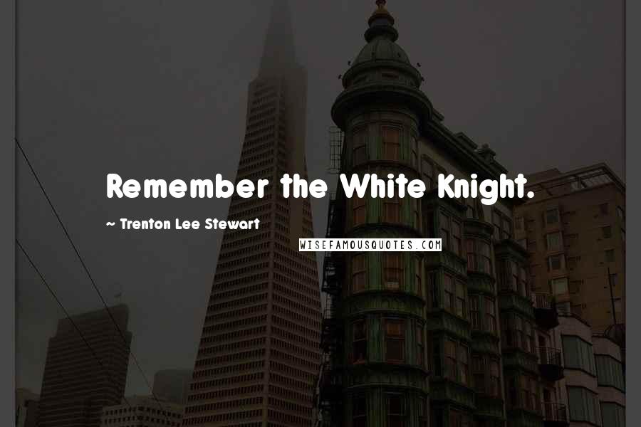 Trenton Lee Stewart Quotes: Remember the White Knight.