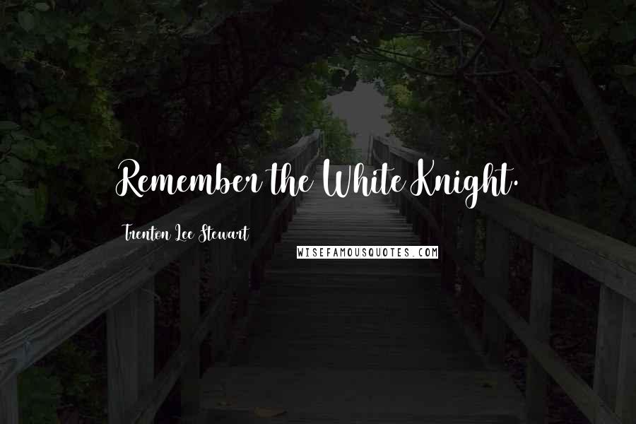 Trenton Lee Stewart Quotes: Remember the White Knight.