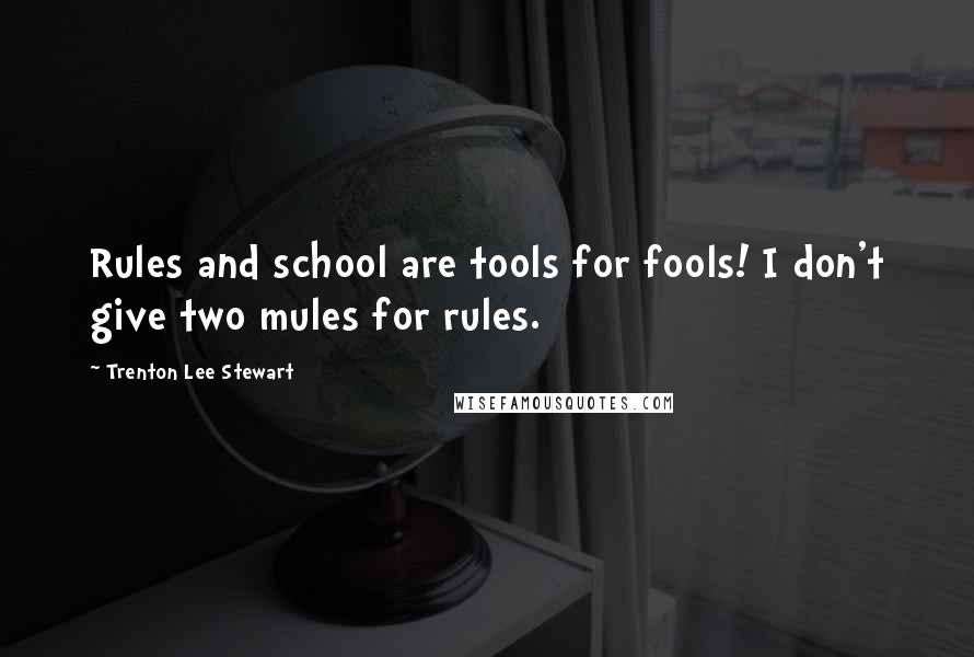 Trenton Lee Stewart Quotes: Rules and school are tools for fools! I don't give two mules for rules.
