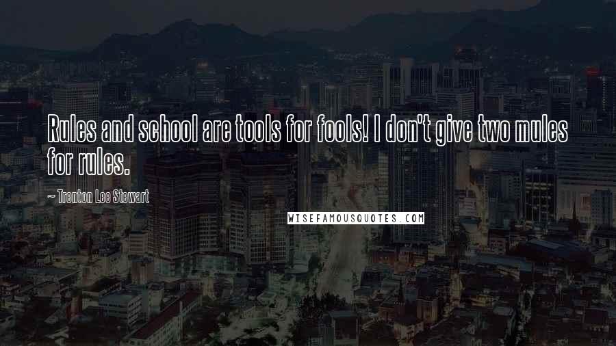 Trenton Lee Stewart Quotes: Rules and school are tools for fools! I don't give two mules for rules.