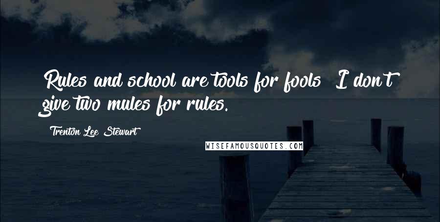 Trenton Lee Stewart Quotes: Rules and school are tools for fools! I don't give two mules for rules.