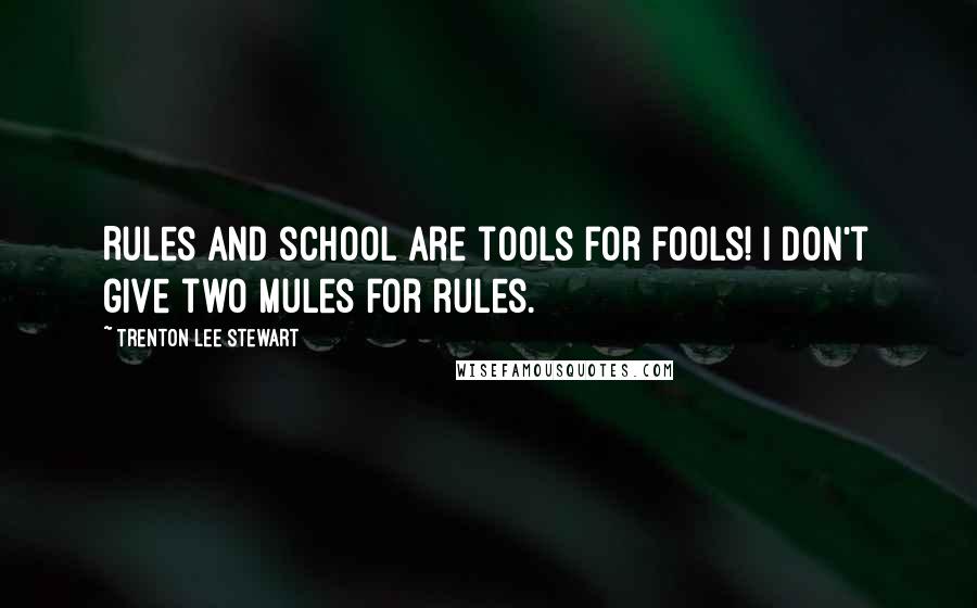 Trenton Lee Stewart Quotes: Rules and school are tools for fools! I don't give two mules for rules.