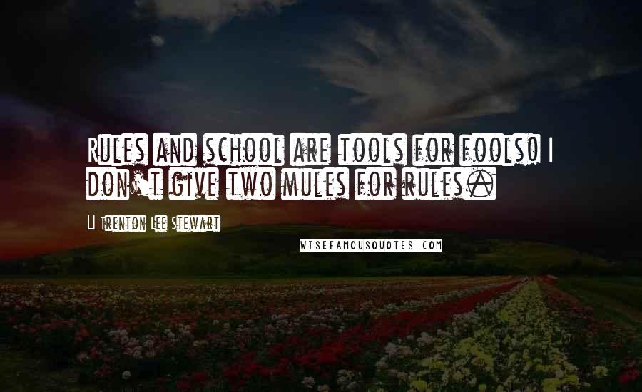 Trenton Lee Stewart Quotes: Rules and school are tools for fools! I don't give two mules for rules.