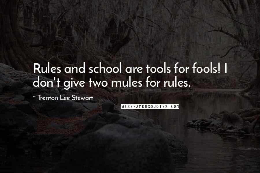 Trenton Lee Stewart Quotes: Rules and school are tools for fools! I don't give two mules for rules.