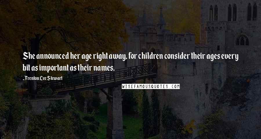 Trenton Lee Stewart Quotes: She announced her age right away, for children consider their ages every bit as important as their names.