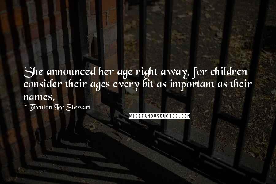 Trenton Lee Stewart Quotes: She announced her age right away, for children consider their ages every bit as important as their names.