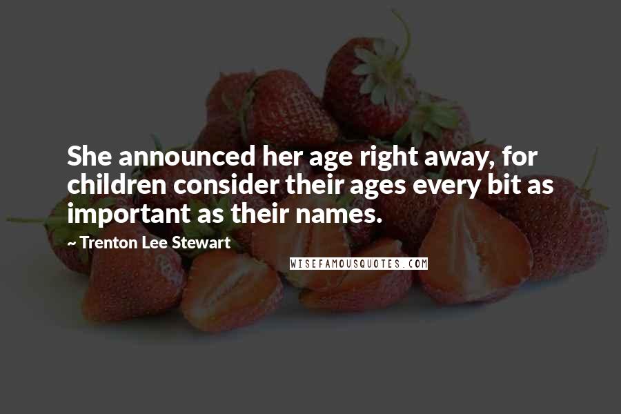Trenton Lee Stewart Quotes: She announced her age right away, for children consider their ages every bit as important as their names.
