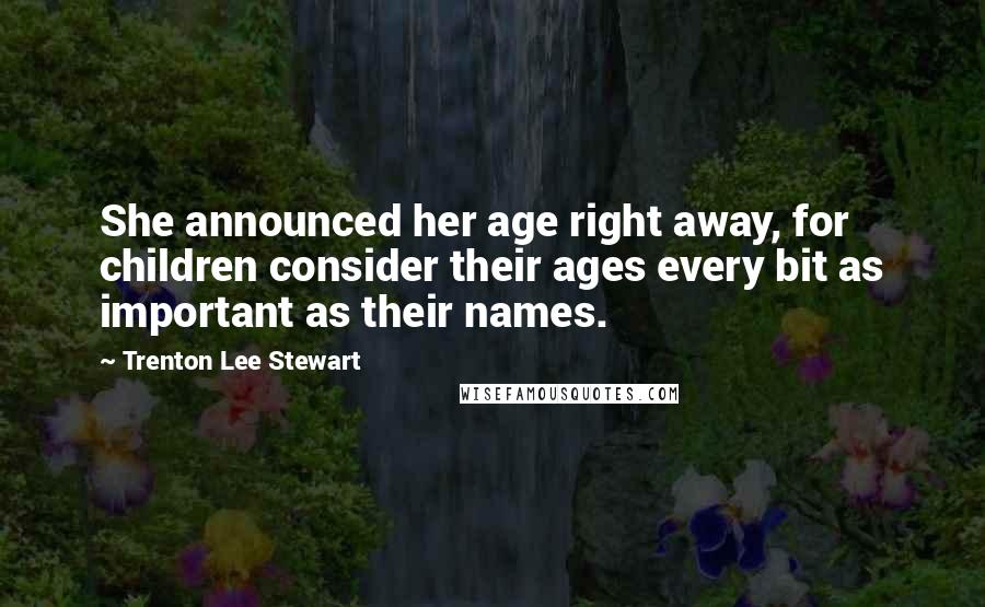 Trenton Lee Stewart Quotes: She announced her age right away, for children consider their ages every bit as important as their names.