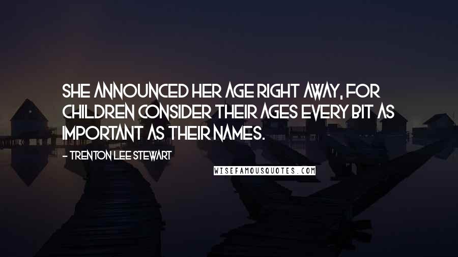 Trenton Lee Stewart Quotes: She announced her age right away, for children consider their ages every bit as important as their names.