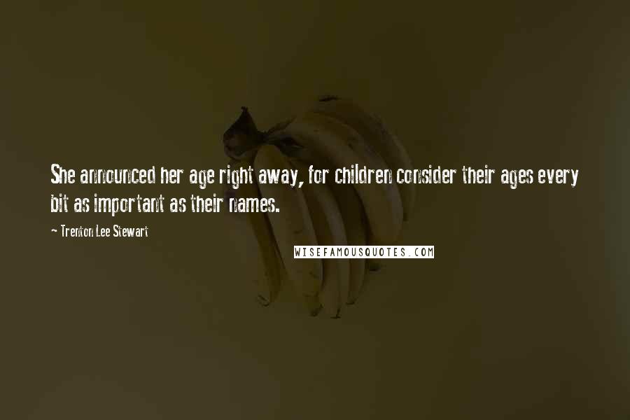 Trenton Lee Stewart Quotes: She announced her age right away, for children consider their ages every bit as important as their names.