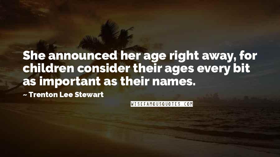 Trenton Lee Stewart Quotes: She announced her age right away, for children consider their ages every bit as important as their names.