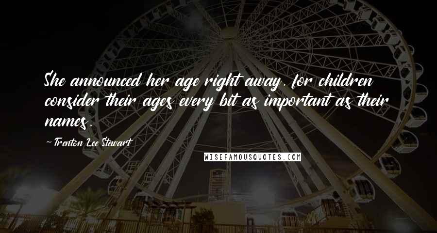 Trenton Lee Stewart Quotes: She announced her age right away, for children consider their ages every bit as important as their names.